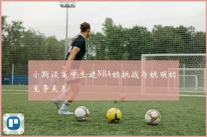 小斯谈高中生进NBA的挑战与姚明的竞争关系