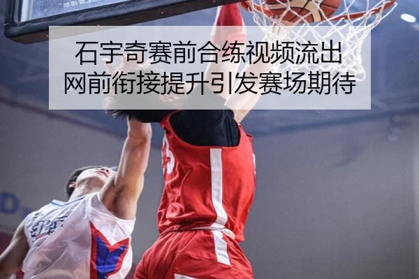 石宇奇赛前合练视频流出 网前衔接提升引发赛场期待